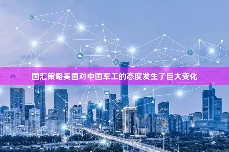 国汇策略美国对中国军工的态度发生了巨大变化