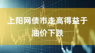 上阳网债市走高得益于油价下跌