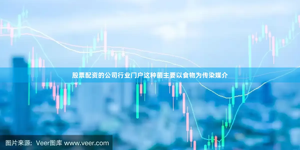 股票配资的公司行业门户这种菌主要以食物为传染媒介