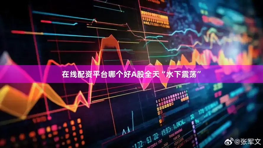在线配资平台哪个好A股全天“水下震荡”