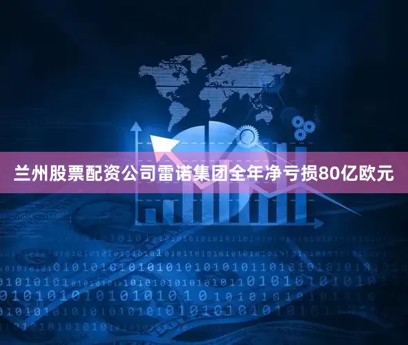 兰州股票配资公司雷诺集团全年净亏损80亿欧元