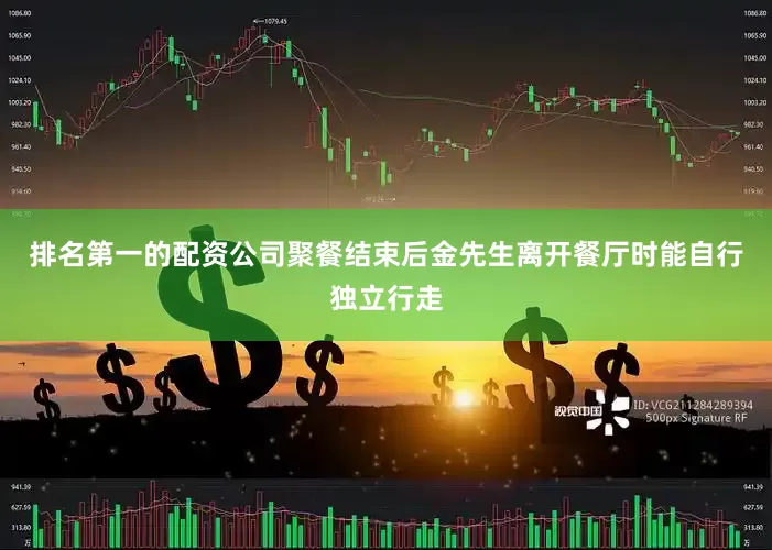 排名第一的配资公司聚餐结束后金先生离开餐厅时能自行独立行走