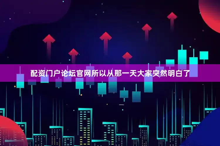 配资门户论坛官网　　所以从那一天大家突然明白了
