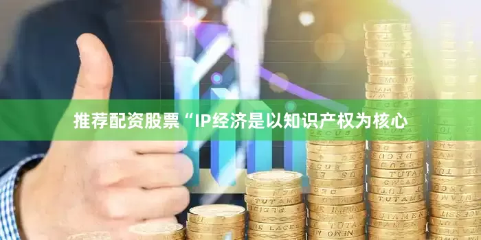 推荐配资股票“IP经济是以知识产权为核心