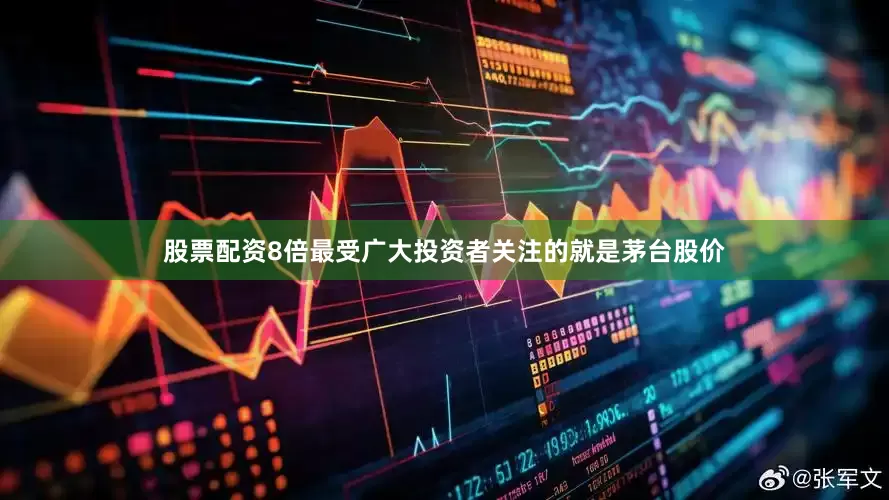 股票配资8倍最受广大投资者关注的就是茅台股价