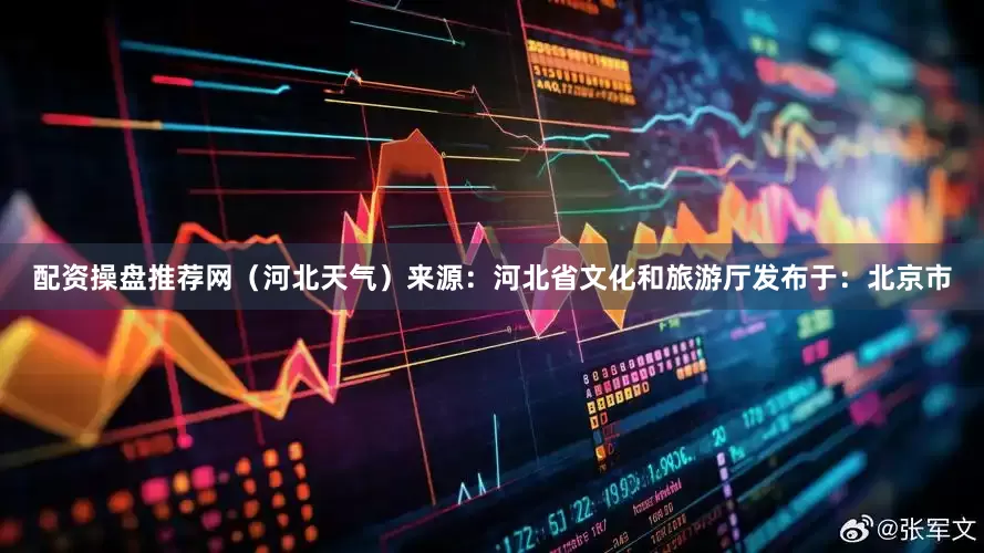 配资操盘推荐网（河北天气）来源：河北省文化和旅游厅发布于：北京市