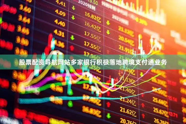 股票配资导航网站多家银行积极落地跨境支付通业务