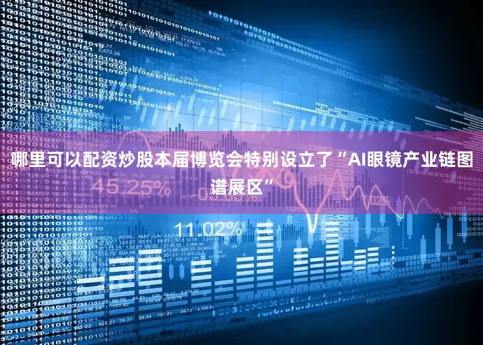 哪里可以配资炒股　　本届博览会特别设立了“AI眼镜产业链图谱展区”