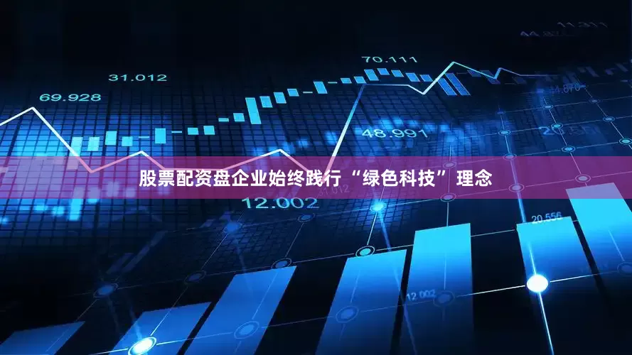 股票配资盘企业始终践行 “绿色科技” 理念