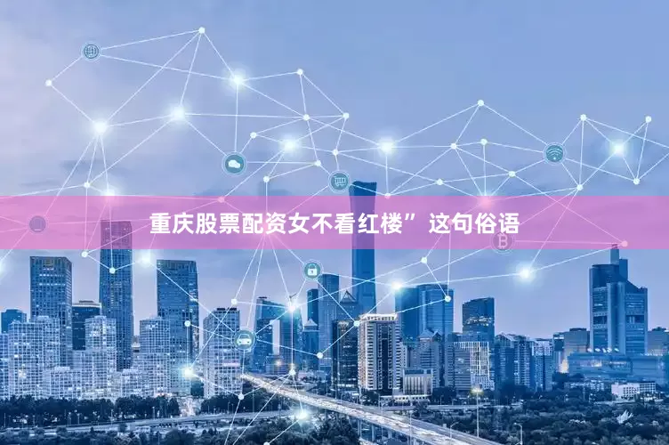 重庆股票配资女不看红楼” 这句俗语