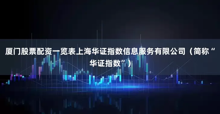 厦门股票配资一览表上海华证指数信息服务有限公司（简称“华证指数”）