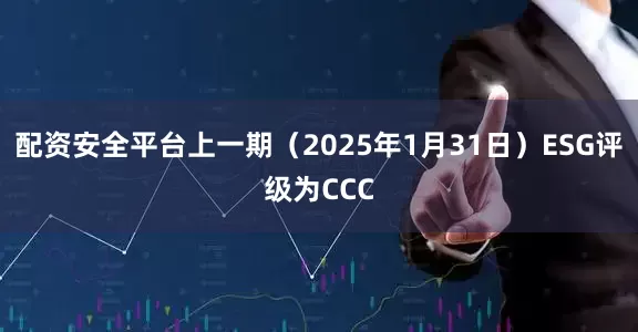 配资安全平台上一期（2025年1月31日）ESG评级为CCC