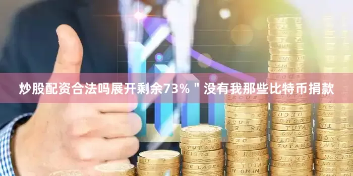 炒股配资合法吗展开剩余73%＂没有我那些比特币捐款