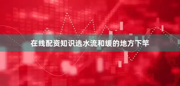 在线配资知识选水流和缓的地方下竿