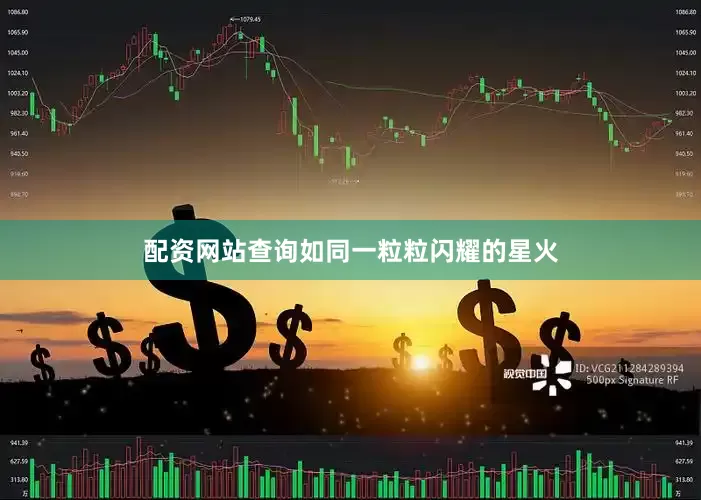 配资网站查询如同一粒粒闪耀的星火