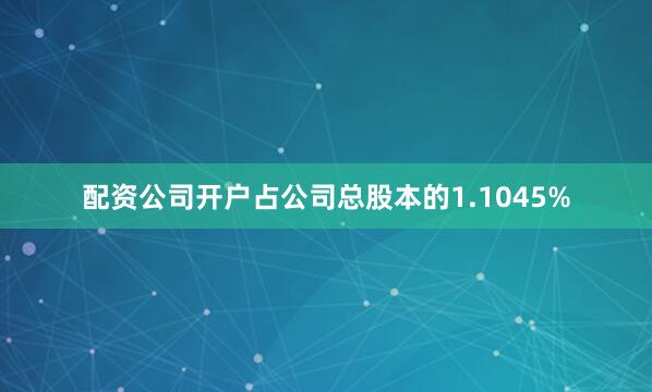配资公司开户占公司总股本的1.1045%