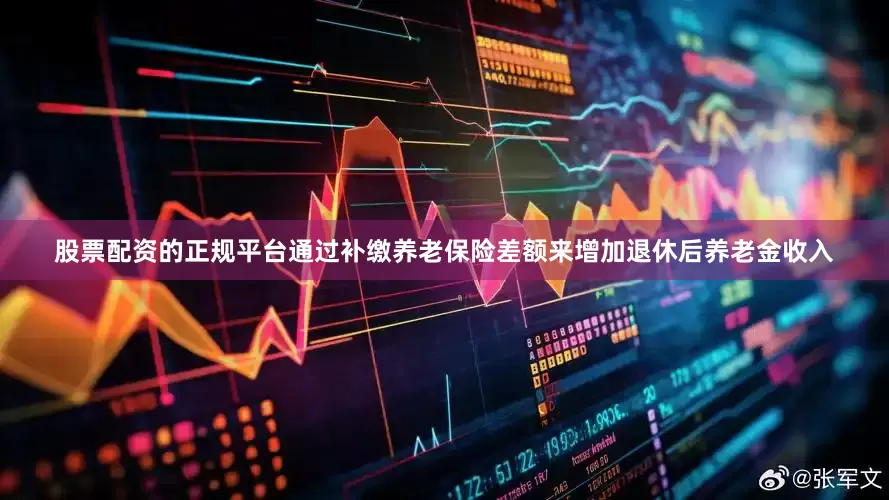 股票配资的正规平台通过补缴养老保险差额来增加退休后养老金收入
