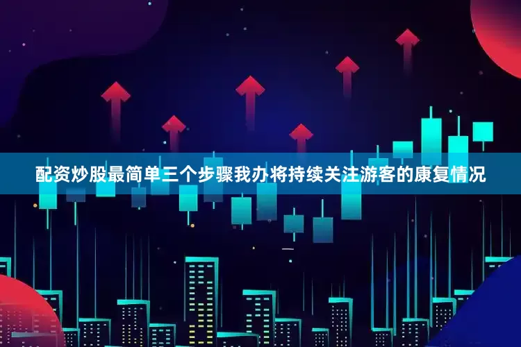 配资炒股最简单三个步骤我办将持续关注游客的康复情况