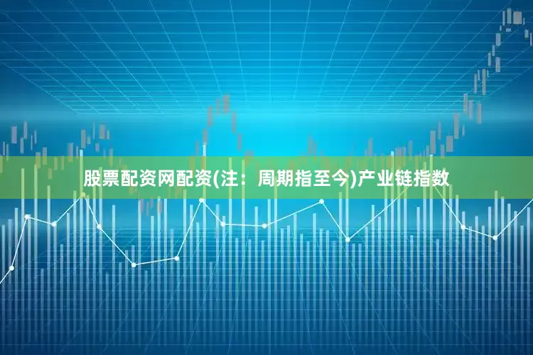 股票配资网配资(注：周期指至今)　　产业链指数