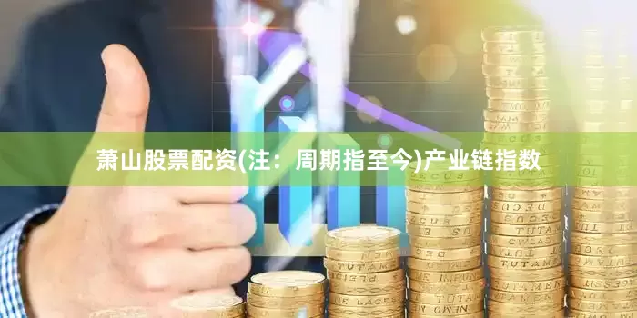 萧山股票配资(注：周期指至今)　　产业链指数
