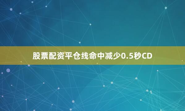 股票配资平仓线命中减少0.5秒CD
