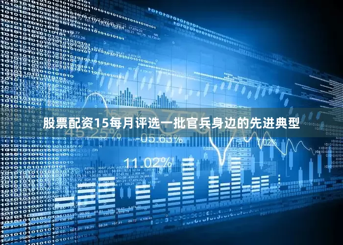 股票配资15每月评选一批官兵身边的先进典型