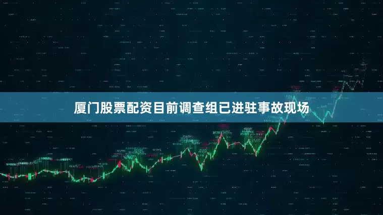 厦门股票配资目前调查组已进驻事故现场