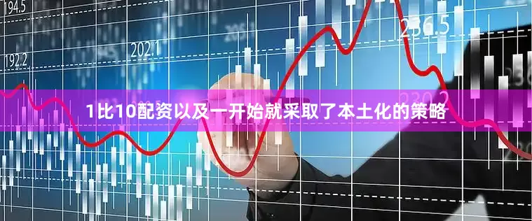 1比10配资以及一开始就采取了本土化的策略