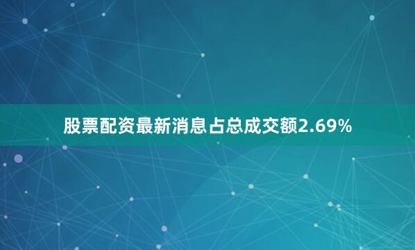 股票配资最新消息占总成交额2.69%