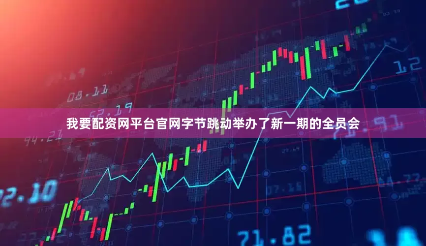 我要配资网平台官网字节跳动举办了新一期的全员会