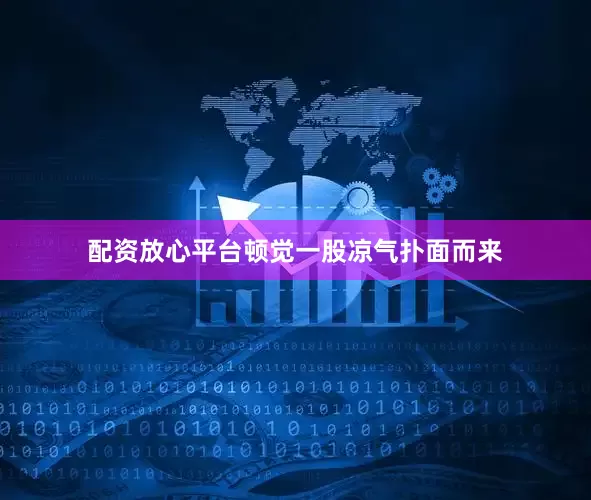 配资放心平台顿觉一股凉气扑面而来