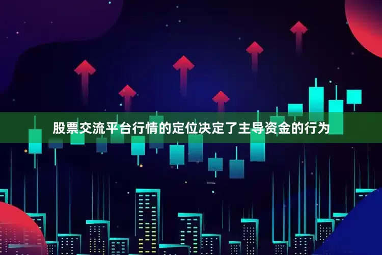 股票交流平台行情的定位决定了主导资金的行为