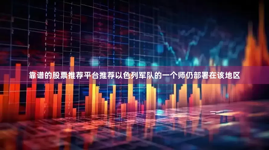 靠谱的股票推荐平台推荐以色列军队的一个师仍部署在该地区