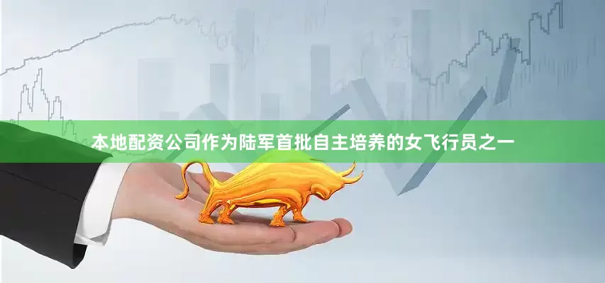本地配资公司作为陆军首批自主培养的女飞行员之一
