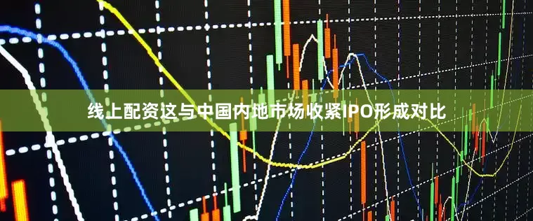 线上配资这与中国内地市场收紧IPO形成对比