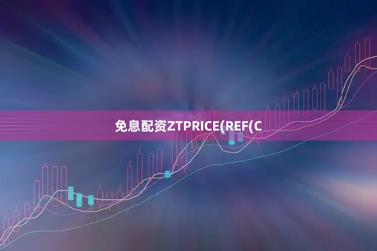 免息配资ZTPRICE(REF(C