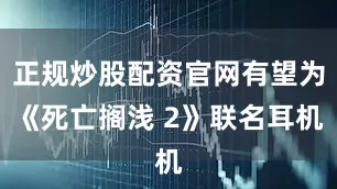 正规炒股配资官网有望为《死亡搁浅 2》联名耳机
