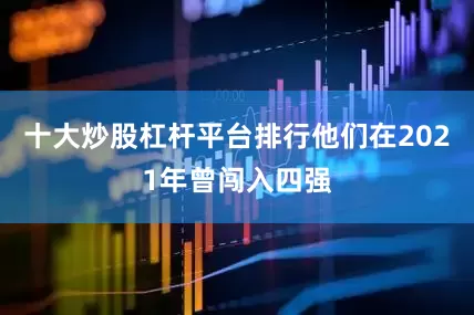 十大炒股杠杆平台排行他们在2021年曾闯入四强