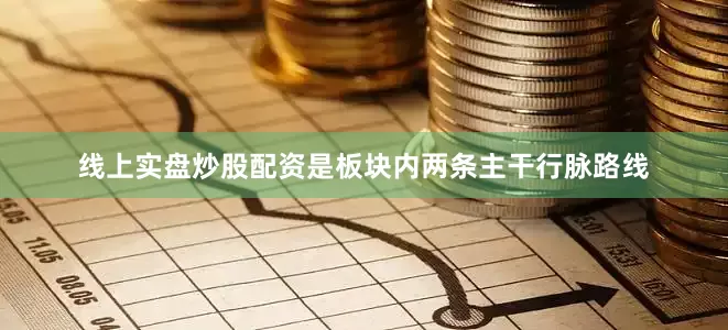 线上实盘炒股配资是板块内两条主干行脉路线