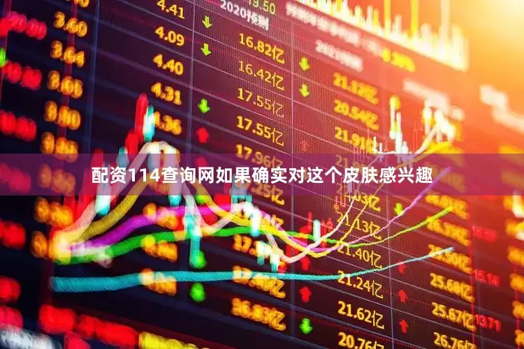 配资114查询网如果确实对这个皮肤感兴趣