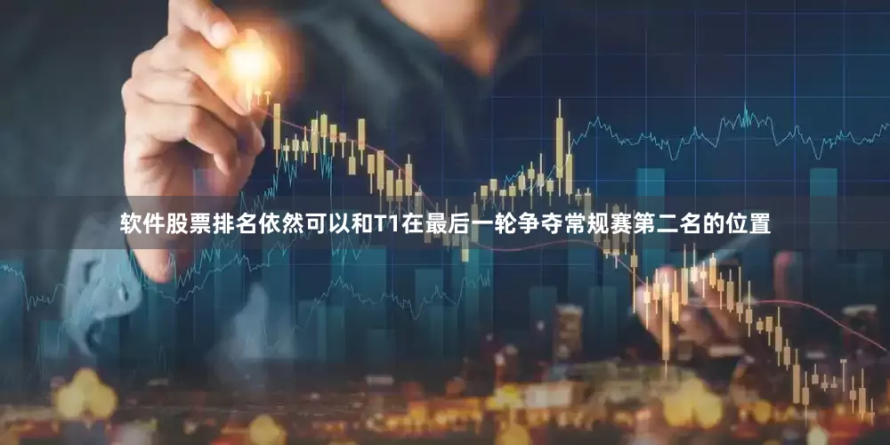 软件股票排名依然可以和T1在最后一轮争夺常规赛第二名的位置