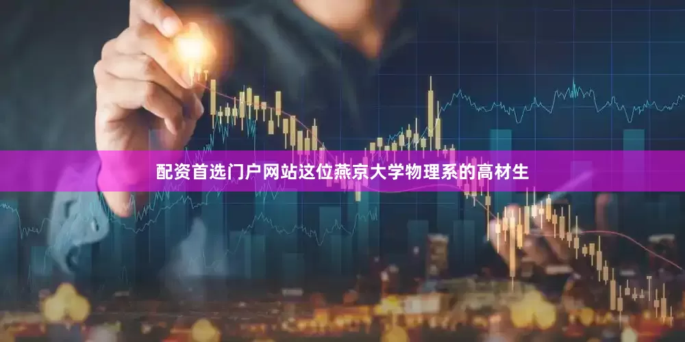 配资首选门户网站这位燕京大学物理系的高材生