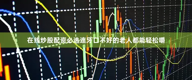 在线炒股配资必选连牙口不好的老人都能轻松嚼