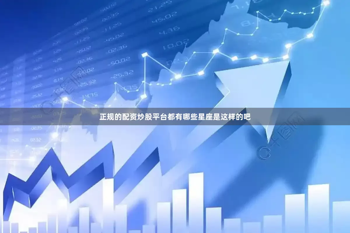正规的配资炒股平台都有哪些星座是这样的吧