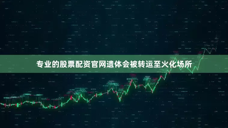 专业的股票配资官网遗体会被转运至火化场所