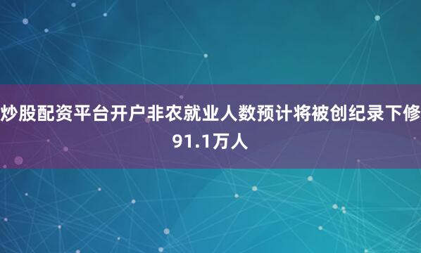 炒股配资平台开户非农就业人数预计将被创纪录下修91.1万人