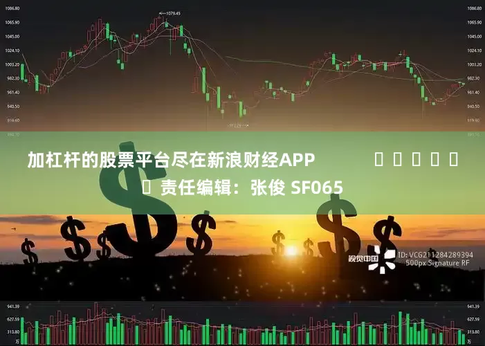 加杠杆的股票平台尽在新浪财经APP            						责任编辑：张俊 SF065