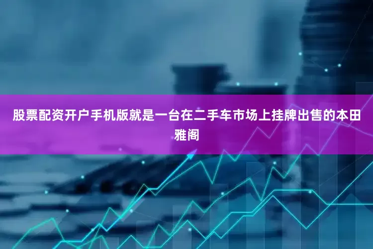 股票配资开户手机版就是一台在二手车市场上挂牌出售的本田雅阁