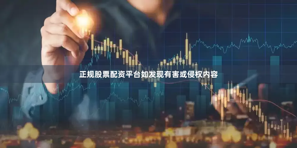 正规股票配资平台如发现有害或侵权内容