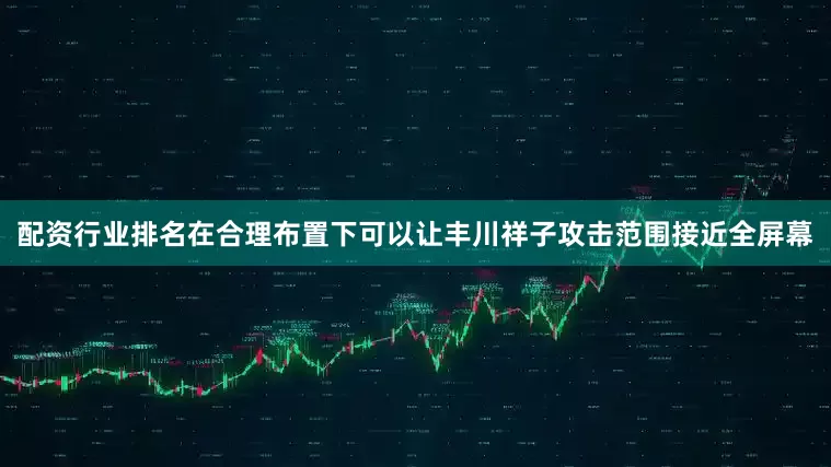 配资行业排名在合理布置下可以让丰川祥子攻击范围接近全屏幕